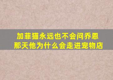 加菲猫永远也不会问乔恩 那天他为什么会走进宠物店